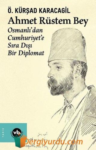 Ahmet Rüstem Bey: Osmanlı'dan Cumhuriyete Sıra Dışı Bir Diplomat (Cilt