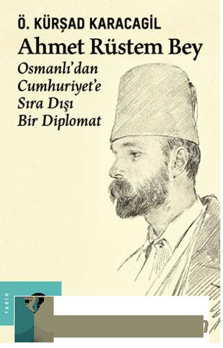 Ahmet Rüstem Bey: Osmanlı'dan Cumhuriyete Sıra Dışı Bir Diplomat (Cilt