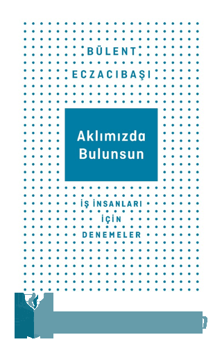 Aklımızda Bulunsun - İş İnsanları İçin Denemeler Bülent Eczacıbaşı