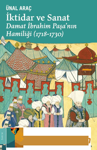 İktidar ve Sanat: Damat İbrahim Paşa'nın Hamiliği 1718 - 1730 Ünal Ara