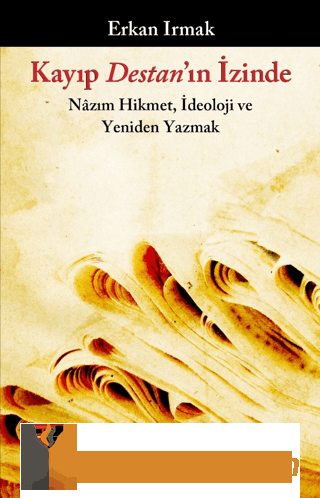 Kayıp Destan'ın İzinde - Nazım Hikmet, İdeoloji ve Yeniden Yazmak Erka