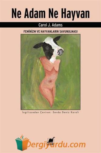 Ne Adam Ne Hayvan - Feminizm ve Hayvanların Savunulması Carol J. Adams