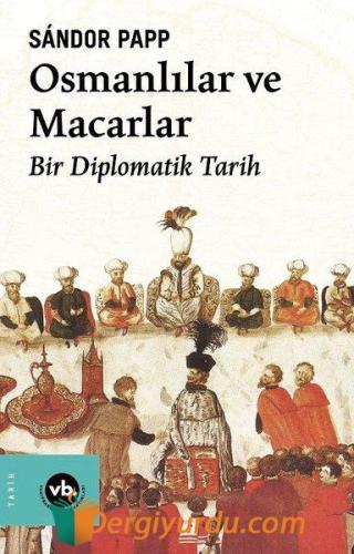 Osmanlılar ve Macarlar - Bir Diplomatik Tarih Sandor Papp