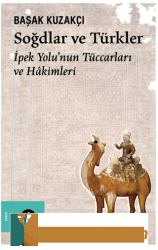 Soğdlar ve Türkler - İpek Yolu'nun Tüccarları ve Hakimleri Başak Kuzak